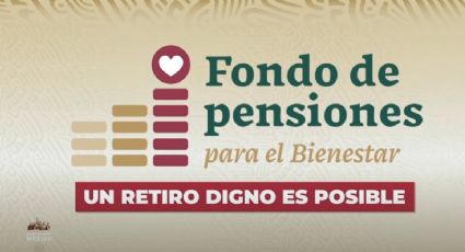 Fondo de Pensiones para el Bienestar: comienza aplicación de la refoma